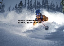 欧博官网-名记曝太阳引援计划，无论杜兰特是否被交易，补强中锋仍是头号目标