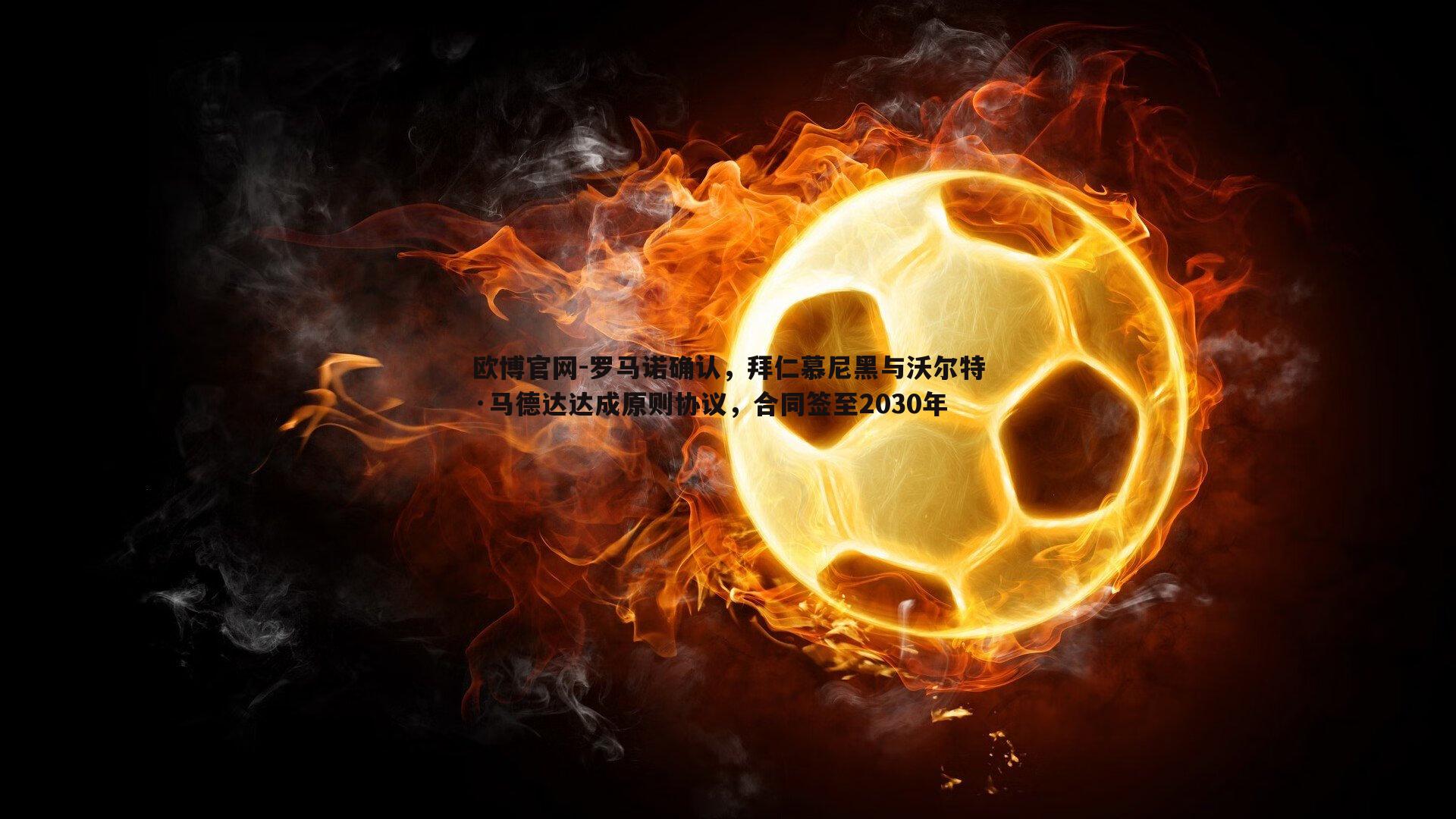 罗马诺确认，拜仁慕尼黑与沃尔特·马德达达成原则协议，合同签至2030年